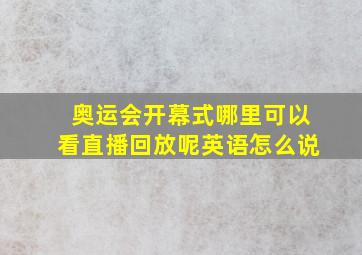 奥运会开幕式哪里可以看直播回放呢英语怎么说