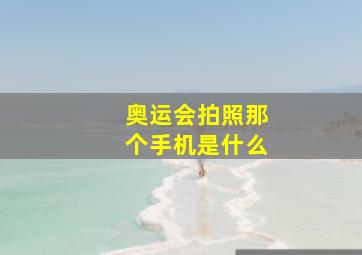 奥运会拍照那个手机是什么