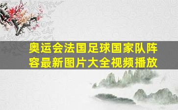 奥运会法国足球国家队阵容最新图片大全视频播放