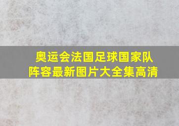 奥运会法国足球国家队阵容最新图片大全集高清