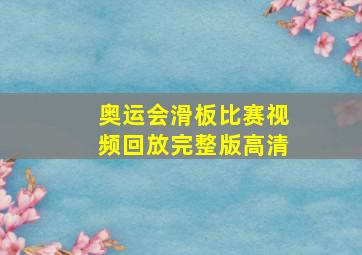 奥运会滑板比赛视频回放完整版高清