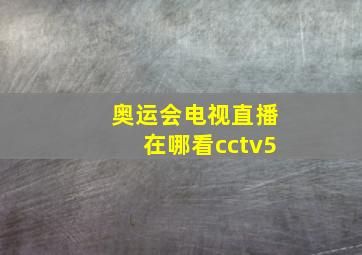 奥运会电视直播在哪看cctv5