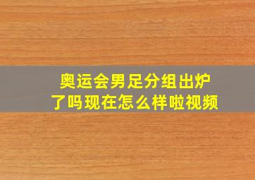 奥运会男足分组出炉了吗现在怎么样啦视频