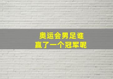 奥运会男足谁赢了一个冠军呢