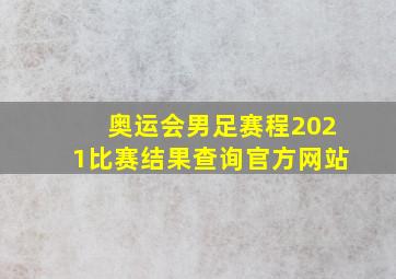 奥运会男足赛程2021比赛结果查询官方网站