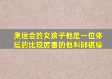 奥运会的女孩子他是一位体操的比较厉害的他叫邱祺缘