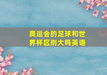 奥运会的足球和世界杯区别大吗英语