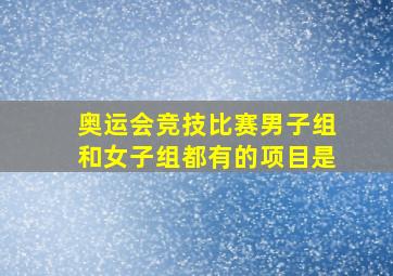 奥运会竞技比赛男子组和女子组都有的项目是