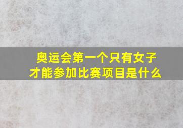 奥运会第一个只有女子才能参加比赛项目是什么