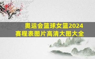 奥运会篮球女篮2024赛程表图片高清大图大全