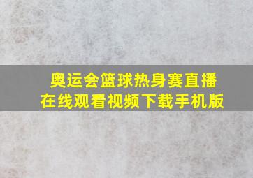 奥运会篮球热身赛直播在线观看视频下载手机版