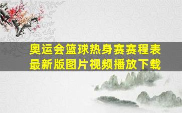 奥运会篮球热身赛赛程表最新版图片视频播放下载