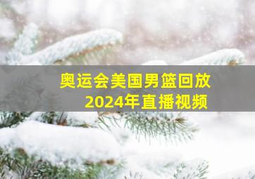 奥运会美国男篮回放2024年直播视频