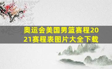 奥运会美国男篮赛程2021赛程表图片大全下载