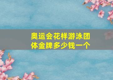 奥运会花样游泳团体金牌多少钱一个