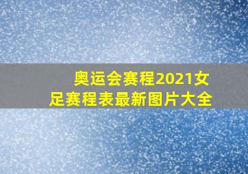 奥运会赛程2021女足赛程表最新图片大全