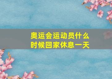 奥运会运动员什么时候回家休息一天