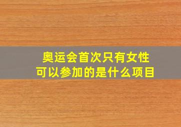 奥运会首次只有女性可以参加的是什么项目