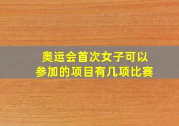 奥运会首次女子可以参加的项目有几项比赛