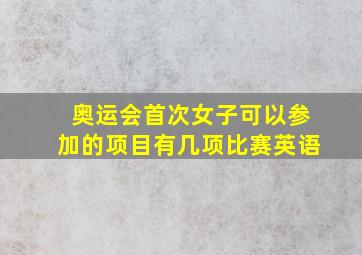 奥运会首次女子可以参加的项目有几项比赛英语