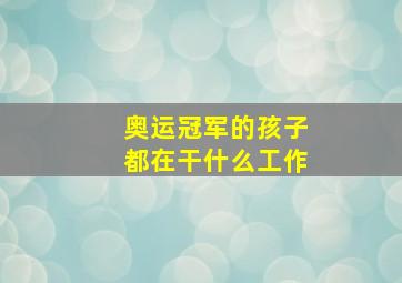 奥运冠军的孩子都在干什么工作