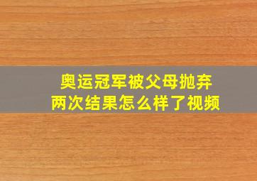 奥运冠军被父母抛弃两次结果怎么样了视频