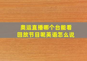 奥运直播哪个台能看回放节目呢英语怎么说