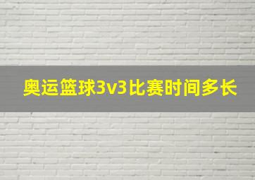 奥运篮球3v3比赛时间多长