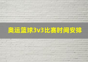 奥运篮球3v3比赛时间安排