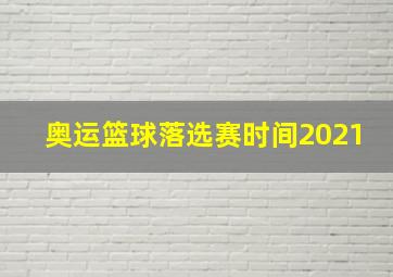 奥运篮球落选赛时间2021