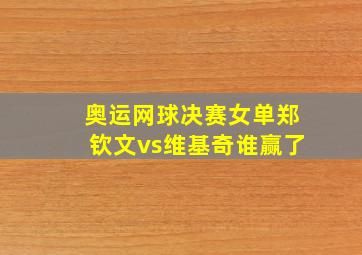 奥运网球决赛女单郑钦文vs维基奇谁赢了