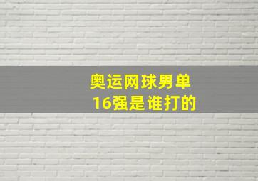 奥运网球男单16强是谁打的