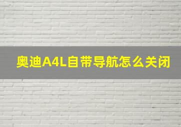 奥迪A4L自带导航怎么关闭