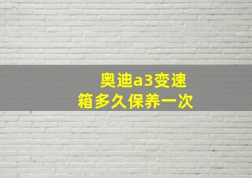 奥迪a3变速箱多久保养一次