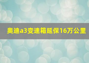 奥迪a3变速箱延保16万公里