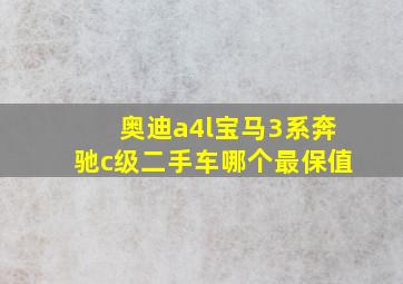 奥迪a4l宝马3系奔驰c级二手车哪个最保值