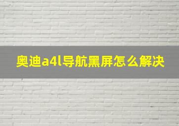 奥迪a4l导航黑屏怎么解决