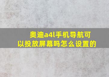 奥迪a4l手机导航可以投放屏幕吗怎么设置的