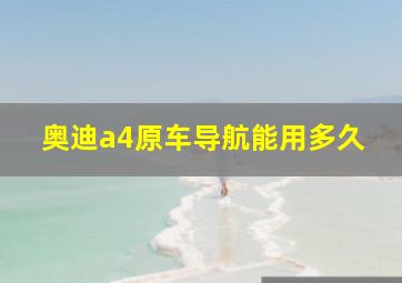 奥迪a4原车导航能用多久