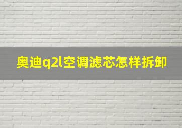 奥迪q2l空调滤芯怎样拆卸