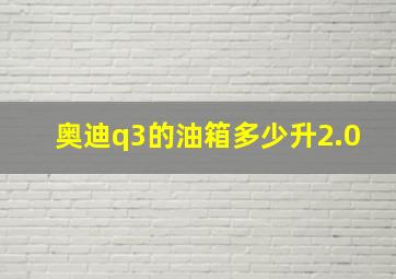 奥迪q3的油箱多少升2.0