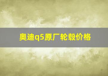 奥迪q5原厂轮毂价格