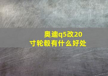 奥迪q5改20寸轮毂有什么好处