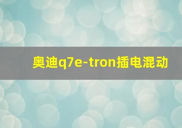 奥迪q7e-tron插电混动