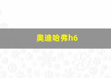 奥迪哈弗h6