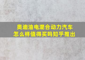 奥迪油电混合动力汽车怎么样值得买吗知乎推出