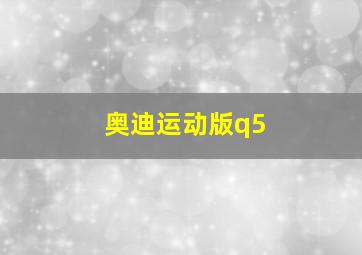 奥迪运动版q5