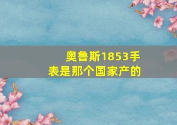 奥鲁斯1853手表是那个国家产的