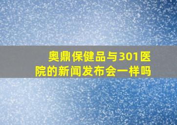 奥鼎保健品与301医院的新闻发布会一样吗