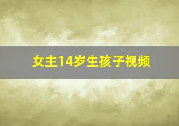 女主14岁生孩子视频